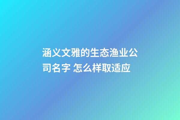 涵义文雅的生态渔业公司名字 怎么样取适应-第1张-公司起名-玄机派